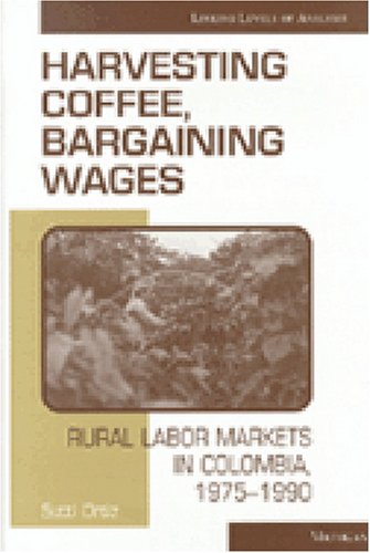 Harvesting Coffee, Bargaining Wages: Rural Labor Markets In Colombia, 19751990 (Linking Levels Of Analysis),New