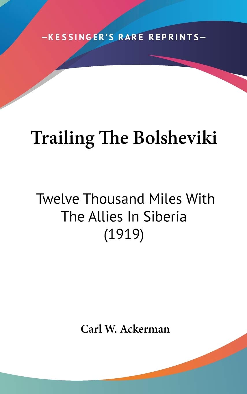 Trailing The Bolsheviki: Twelve Thousand Miles With The Allies In Siberia (1919),New