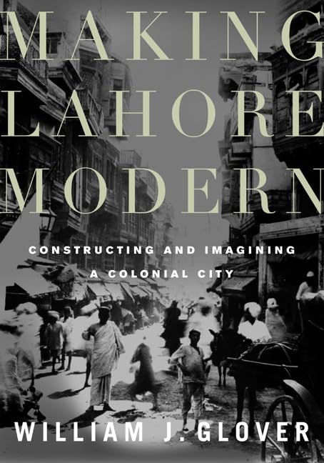 Making Lahore Modern: Constructing And Imagining A Colonial City,New