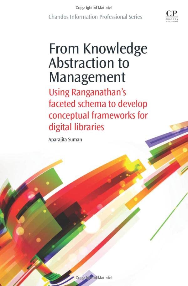 From Knowledge Abstraction To Management: Using Ranganathan'S Faceted Schema To Develop Conceptual Frameworks For Digital Librar,Used