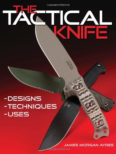 The Tactical Knife: Designs, Techniques, Uses