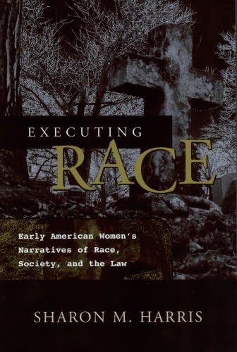 Executing Race: Early American Women'S Narratives Of Rac Society, And The Law,Used