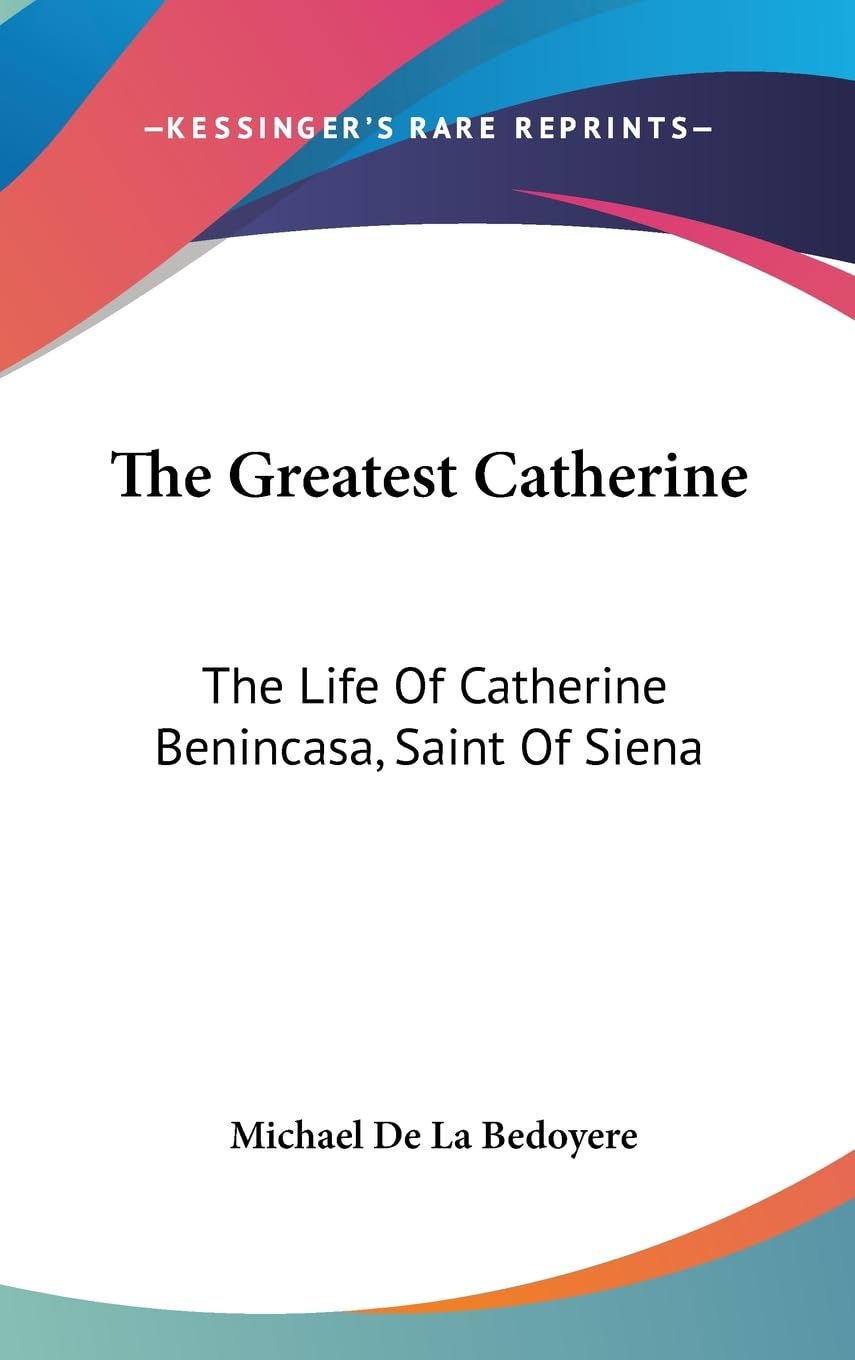 The Greatest Catherine: The Life Of Catherine Benincasa, Saint Of Siena,New
