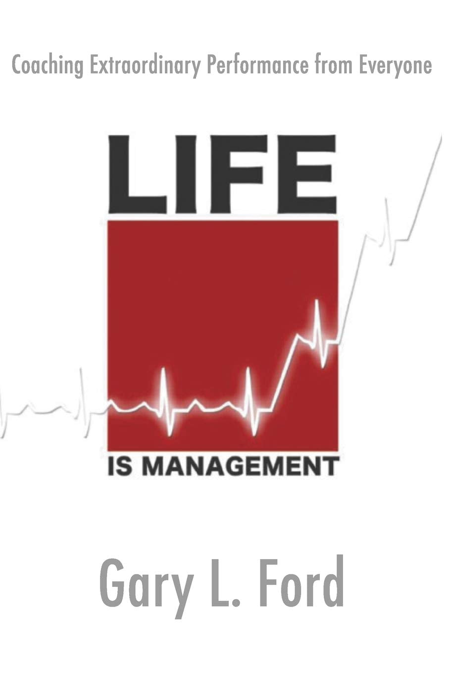 Life Is Management: Coaching Extraordinary Performance From Everyone,New