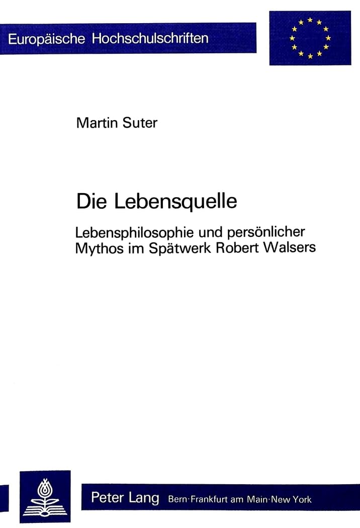 Die Lebensquelle: Lebensphilosophie und persnlicher Mythos im Sptwerk Robert Walsers (Europische Hochschulschriften / European U,Used