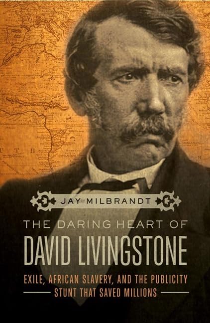 The Daring Heart of David Livingstone: Exile, African Slavery, and the Publicity Stunt That Saved Millions,Used