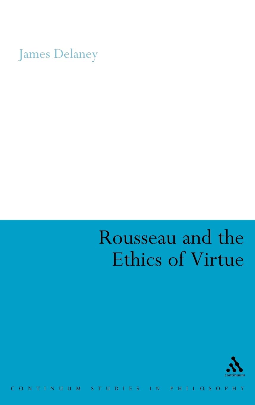 Rousseau And The Ethics Of Virtue (Continuum Studies In Philosophy, 14),New