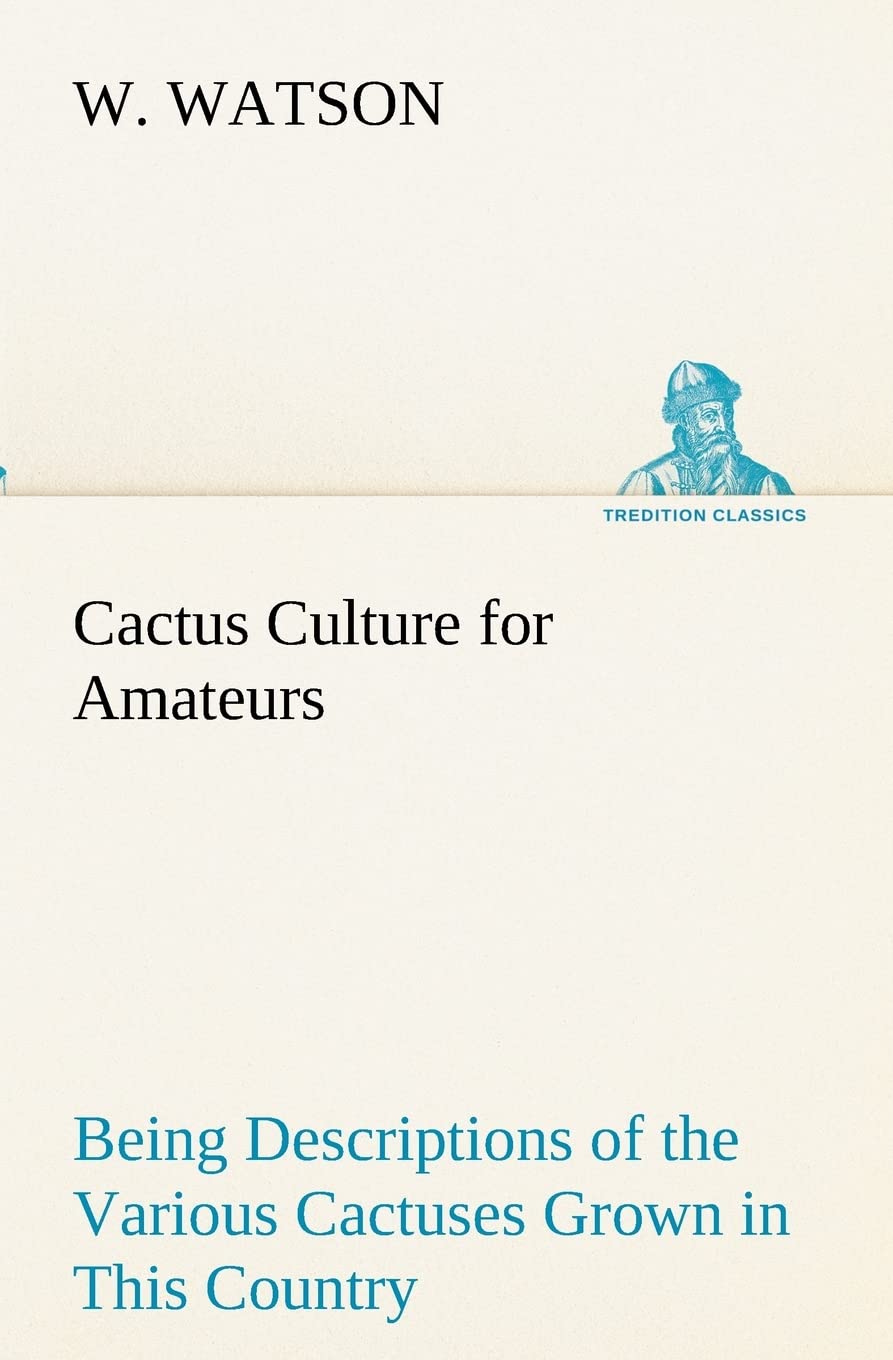 Cactus Culture for Amateurs Being Descriptions of the Various Cactuses Grown in This Country, With Full and Practical Instructio,Used