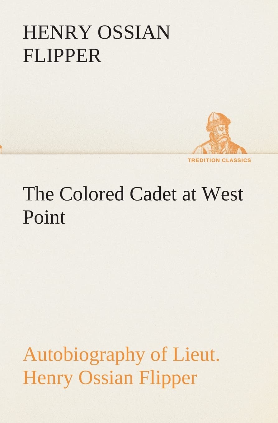 The Colored Cadet at West Point Autobiography of Lieut. Henry Ossian Flipper, first graduate of color from the U. S. Military Ac,Used