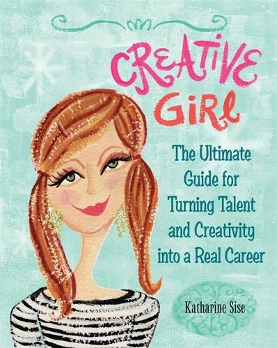 Creative Girl: The Ultimate Guide For Turning Talent And Creativity Into A Real Career