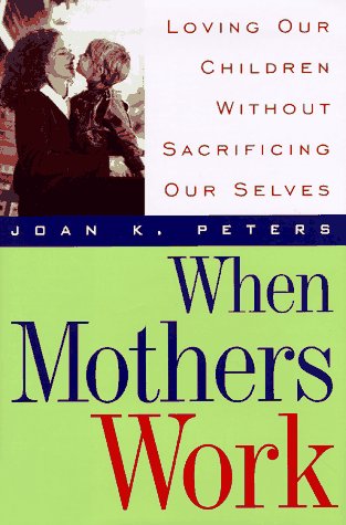 When Mothers Work: Loving Our Children Without Sacrificing Our Selves,Used