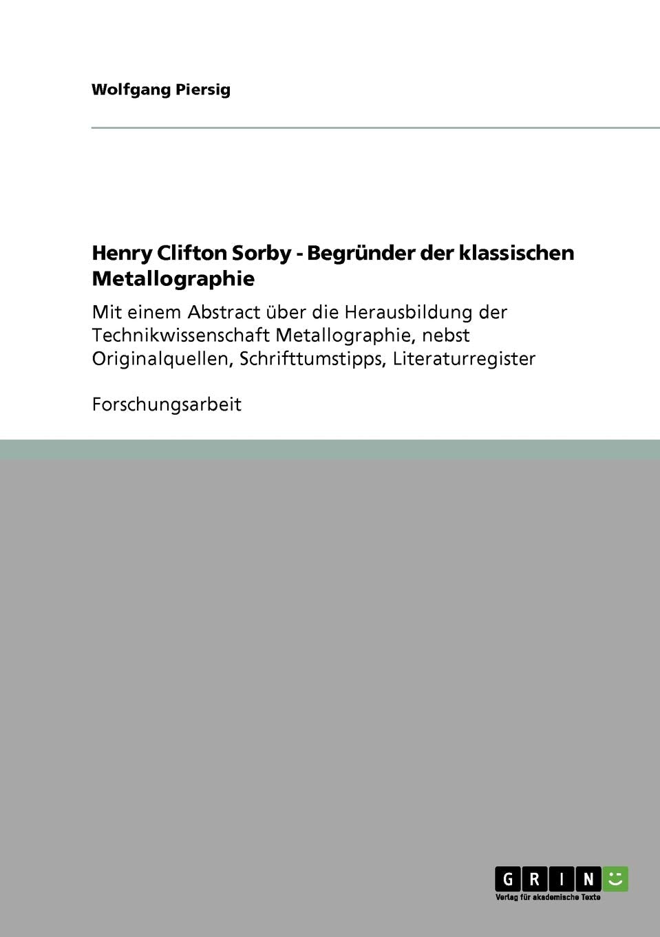 Henry Clifton Sorby Begrnder Der Klassischen Metallographie: Mit Einem Abstract Ber Die Herausbildung Der Technikwissenschaft ,Used