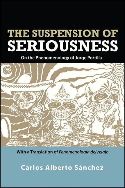 The Suspension of Seriousness: On the Phenomenology of Jorge Portilla, With a Translation of Fenomenologa del relajo (SUNY ser,Used