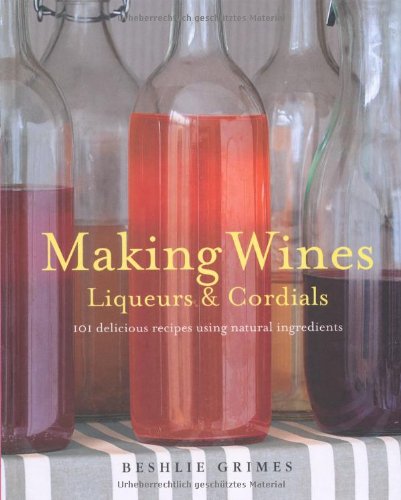Making Wines, Liqueurs & Cordials: 101 Delicious Recipes Using Natural Ingredients,Used