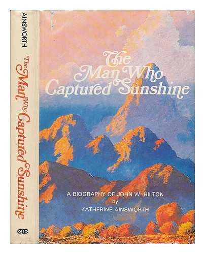 The Man Who Captured Sunshine: Episodes In The Life Of John W. Hilton, Botanist, Gemologist, Zoologist, And Gifted Painter Of Th,New