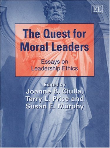 The Quest for Moral Leaders: Essays on Leadership Ethics (New Horizons in Leadership Studies series),New