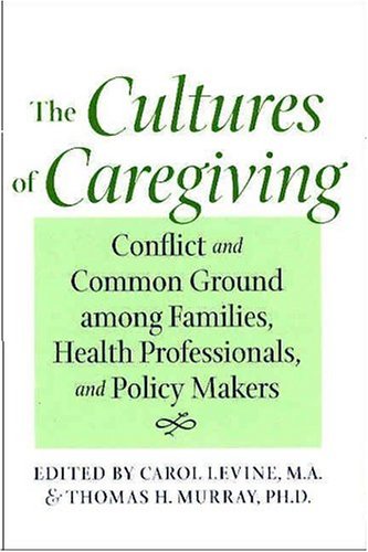 The Cultures Of Caregiving: Conflict And Common Ground Among Families, Health Professionals, And Policy Makers (Bioethics),New