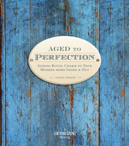 Country Living Aged to Perfection: Adding Rustic Charm to Your Modern Home Inside & Out,New