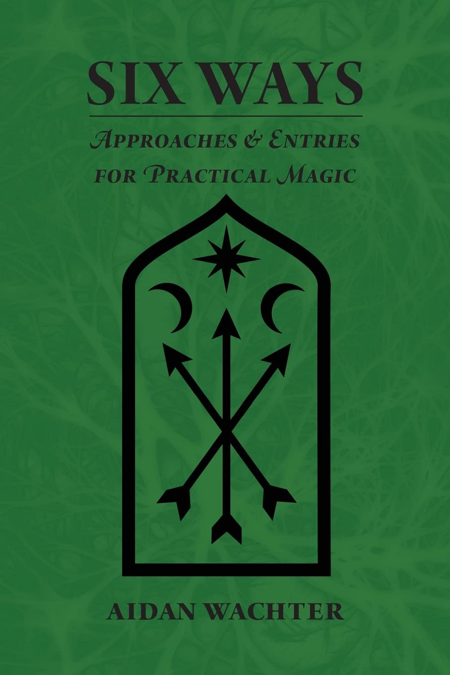 Six Ways: Approaches & Entries For Practical Magic,New