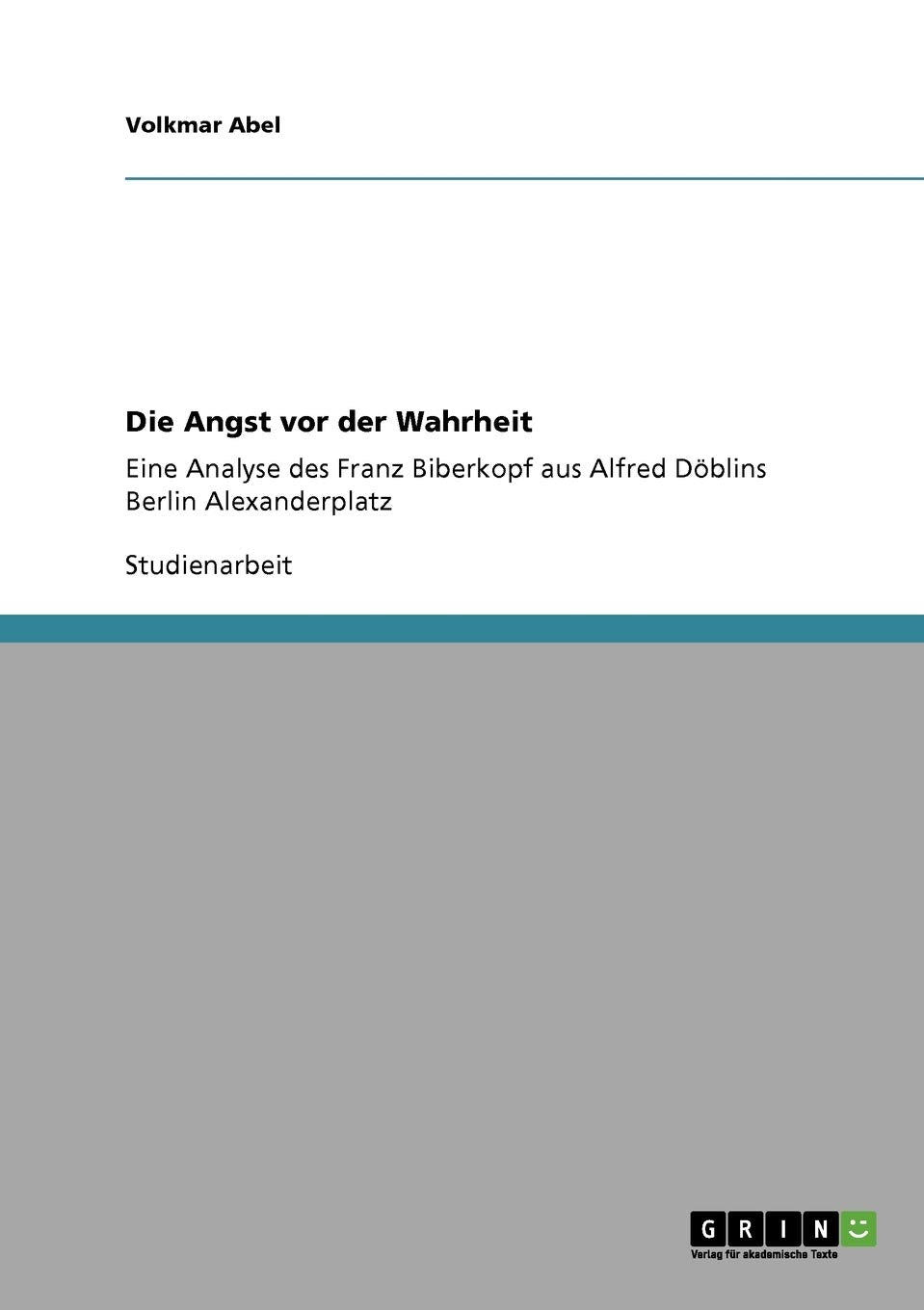 Die Angst Vor Der Wahrheit: Eine Analyse Des Franz Biberkopf Aus Alfred Dblins Berlin Alexanderplatz (German Edition),Used