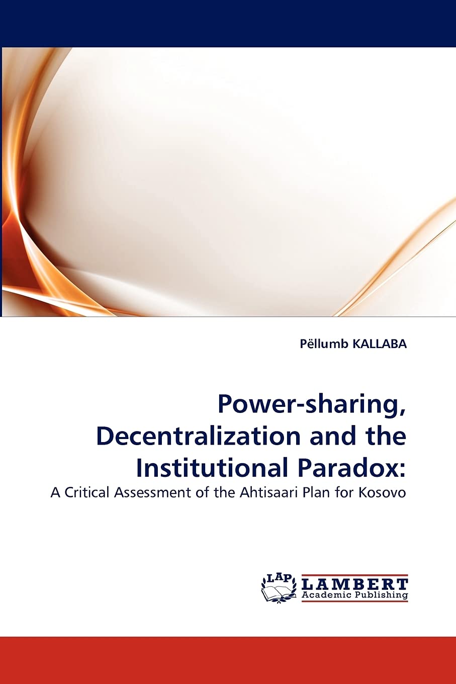 Powersharing, Decentralization and the Institutional Paradox:: A Critical Assessment of the Ahtisaari Plan for Kosovo,Used