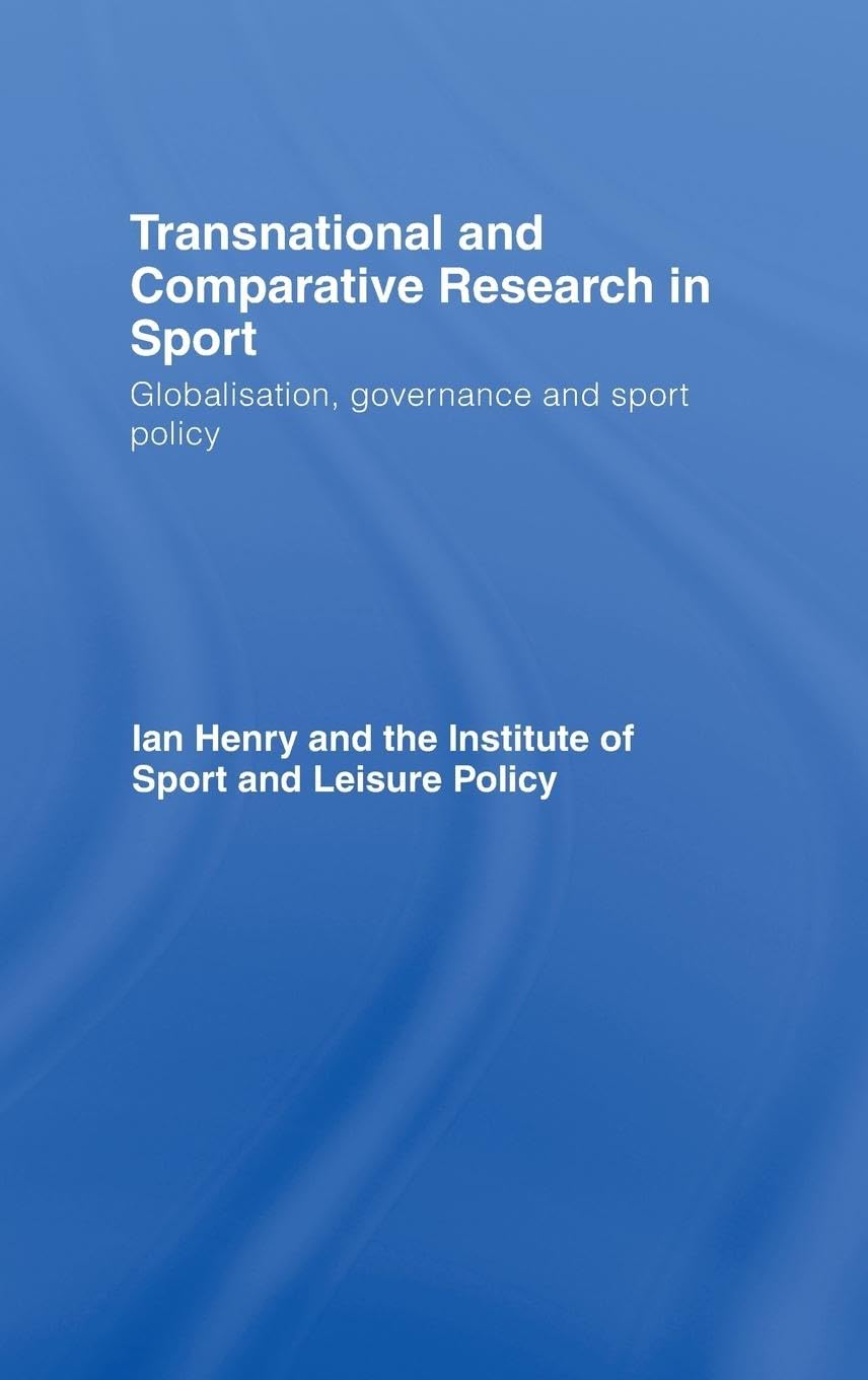 Transnational And Comparative Research In Sport: Globalisation, Governance And Sport Policy,New