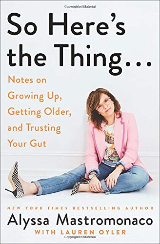 So Here'S The Thing . . .: Notes On Growing Up, Getting Older, And Trusting Your Gut