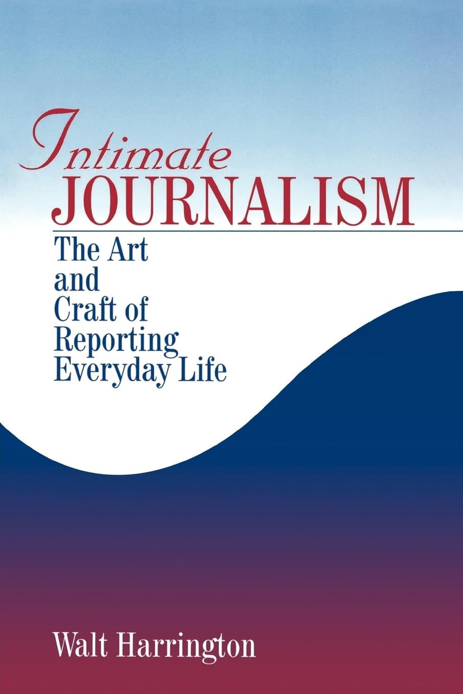 Intimate Journalism: The Art and Craft of Reporting Everyday Life,New