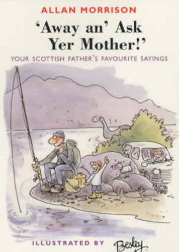 Away An' Ask Yer Mother!: Your Scottish Father's Favourite Sayings,Used