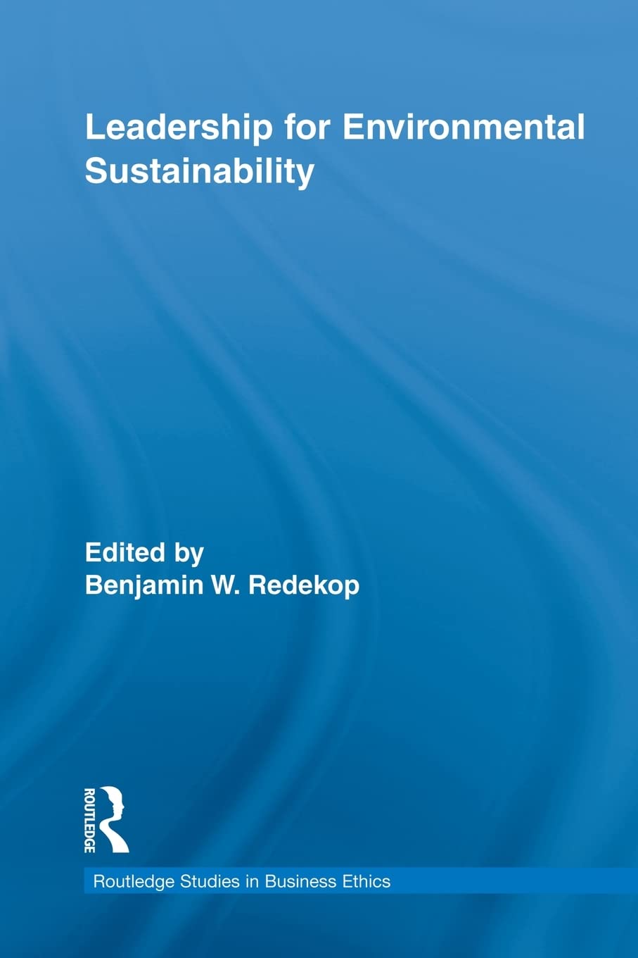 Leadership For Environmental Sustainability (Routledge Studies In Business Ethics)