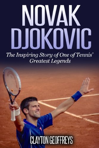 Novak Djokovic: The Inspiring Story Of One Of Tennis Greatest Legends (Tennis Biography Books),New