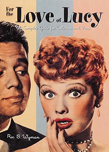For the Love of Lucy: The Complete Guide for Collectors and Fans,New