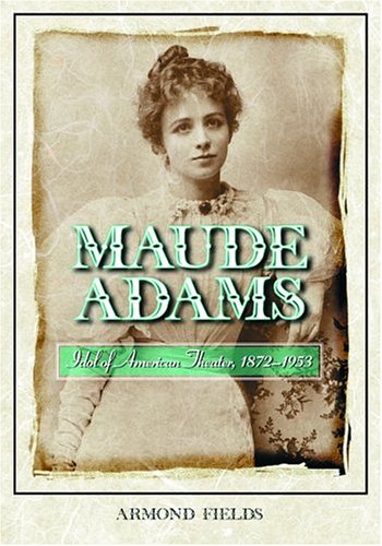 Maude Adams: Idol Of American Theater, 18721953