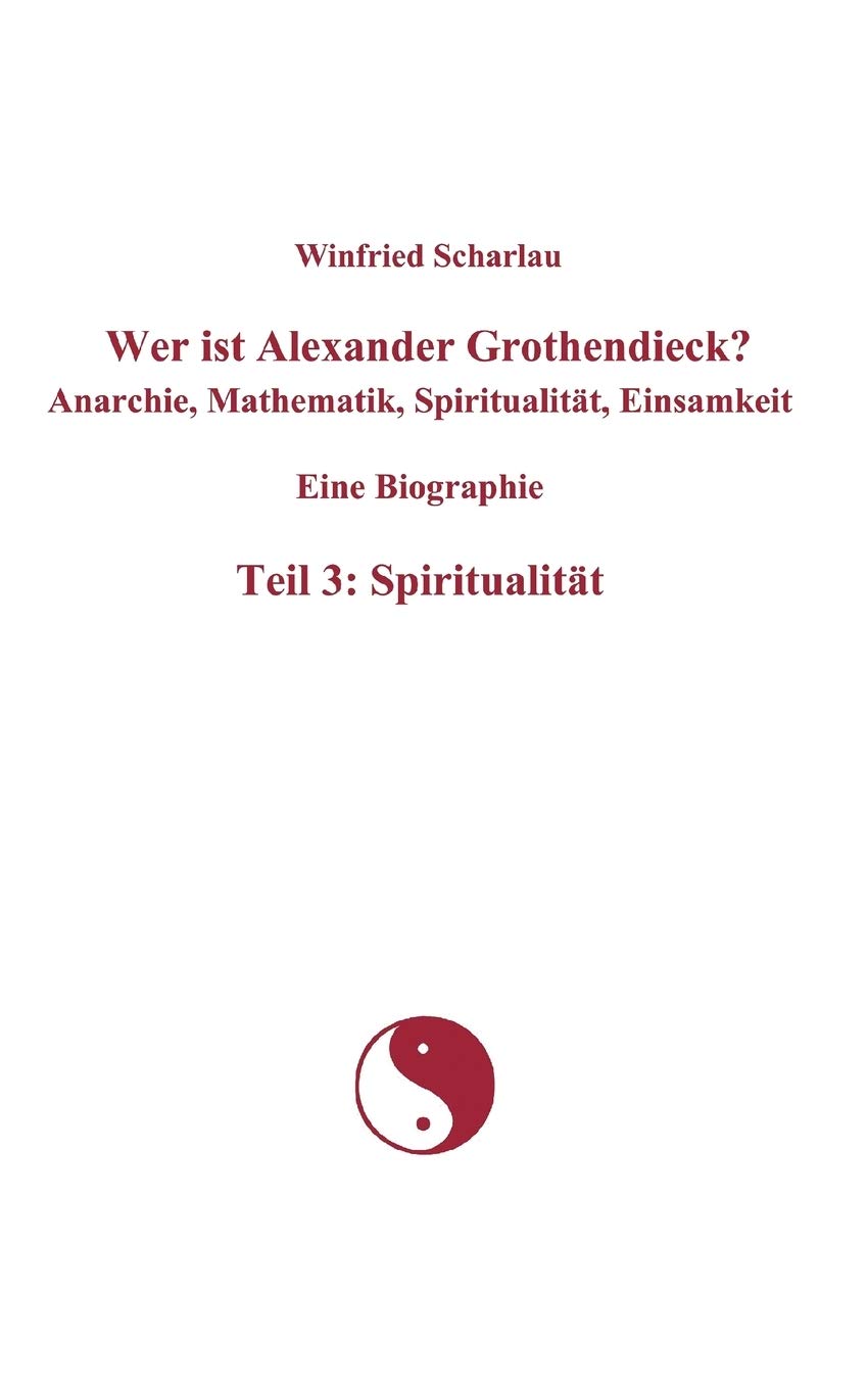 Wer ist Alexander Grothendieck? Anarchie, Mathematik, Spiritualitt, Einsamkeit Eine Biographie Teil 3: Spiritualitt (German Edit,Used