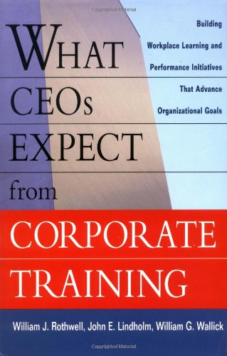What Ceos Expect From Corporate Training: Building Workplace Learning And Performance Initiatives That Advance,New