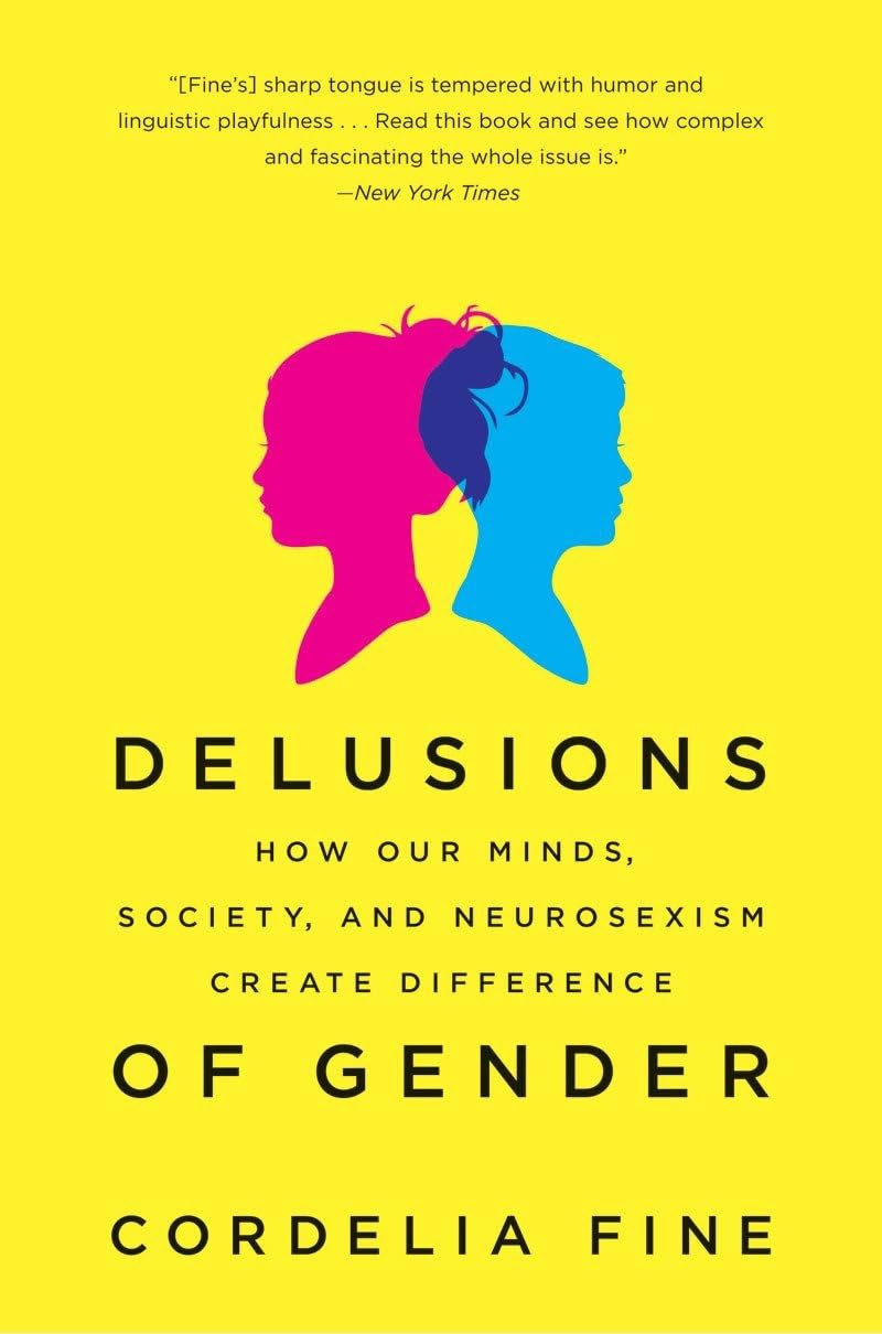 Delusions of Gender: How Our Minds, Society, and Neurosexism Create Difference,New