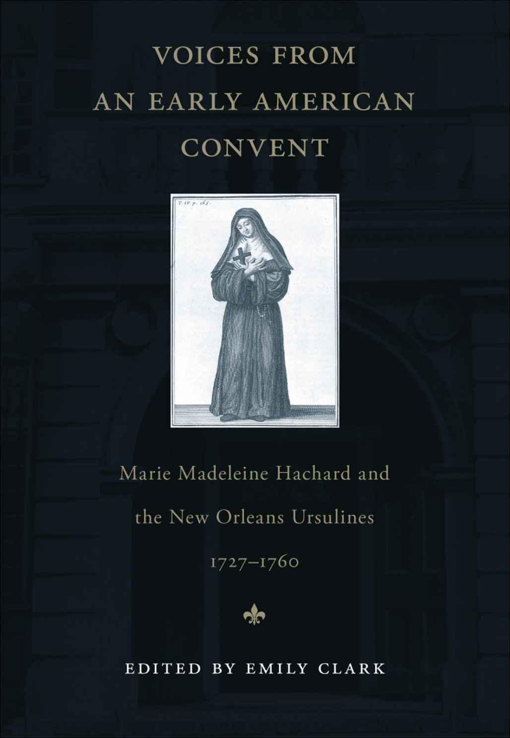 Voices from an Early American Convent: Marie Madeleine Hachard and the New Orleans Ursulines, 17271760,Used