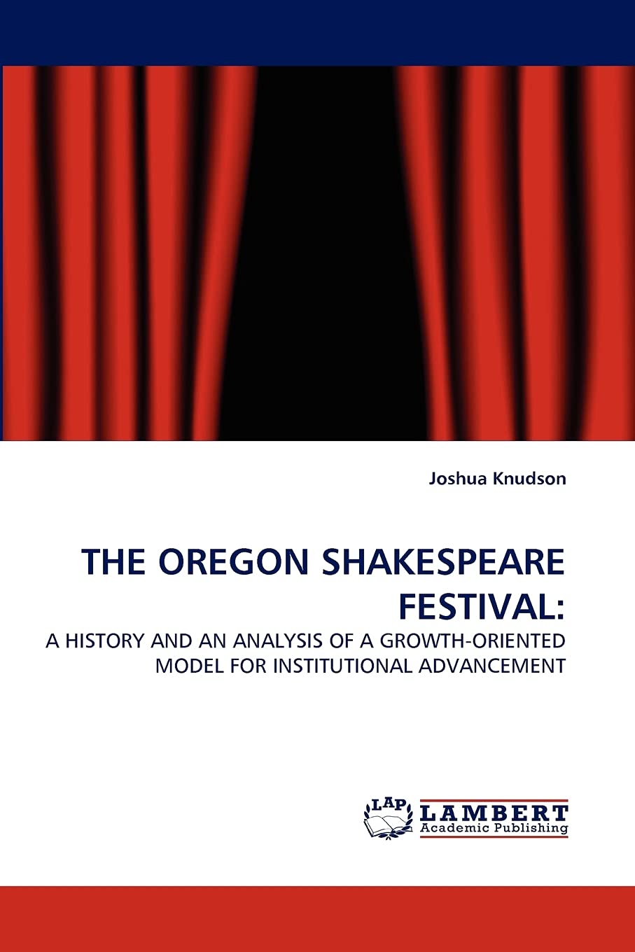 THE OREGON SHAKESPEARE FESTIVAL:: A HISTORY AND AN ANALYSIS OF A GROWTHORIENTED MODEL FOR INSTITUTIONAL ADVANCEMENT,Used