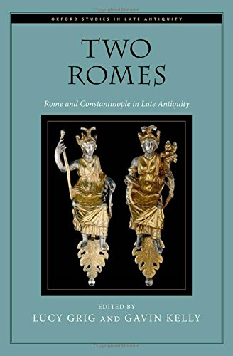 Two Romes: Rome And Constantinople In Late Antiquity (Oxford Studies In Late Antiquity)