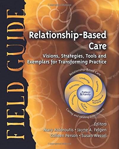 RelationshipBased Care Field Guide: Visions, Strategies, Tools and Exemplars for Transforming Practice,New