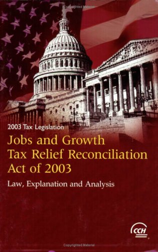 Tax Legislation 2003: Law, Explanation and Analysis of the Jobs and Growth Tax Relief Reconciliation Act of 2003,Used