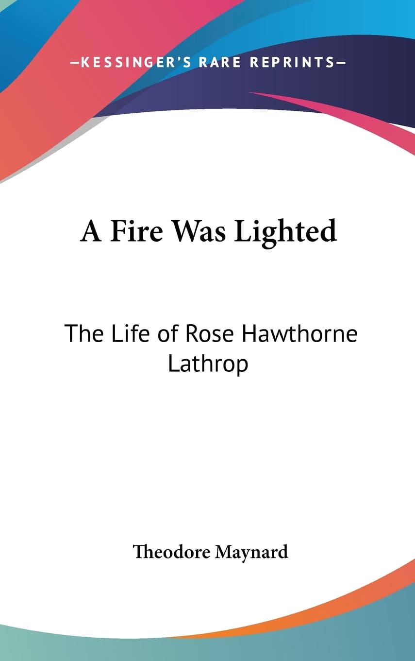 A Fire Was Lighted: The Life Of Rose Hawthorne Lathrop,New