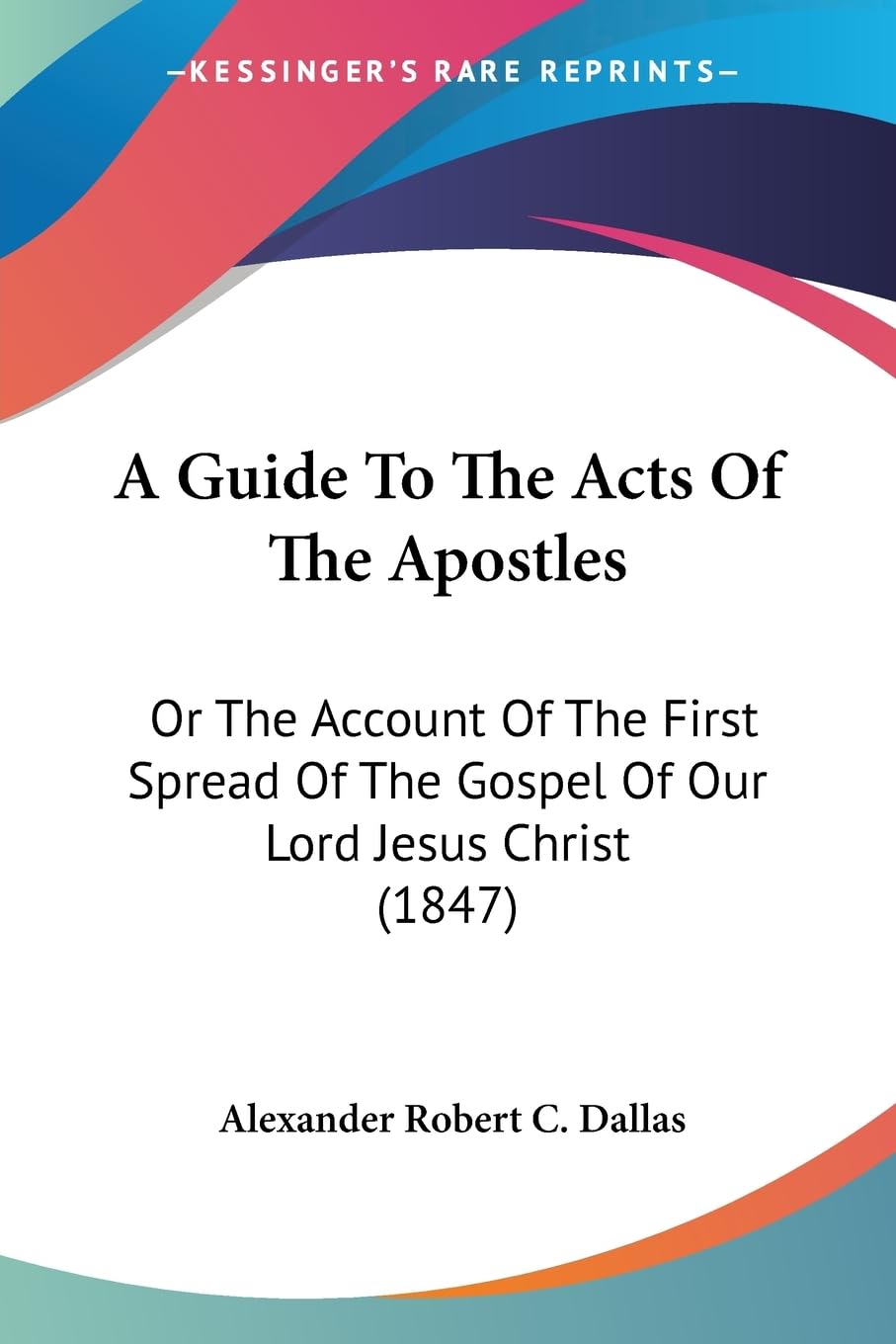 A Guide To The Acts Of The Apostles: Or The Account Of The First Spread Of The Gospel Of Our Lord Jesus Christ (1847),New