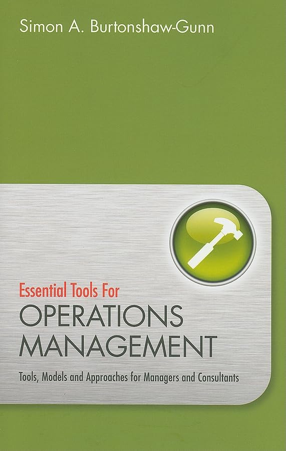 Essential Tools For Operations Management: Tools, Models And Approaches For Managers And Consultants