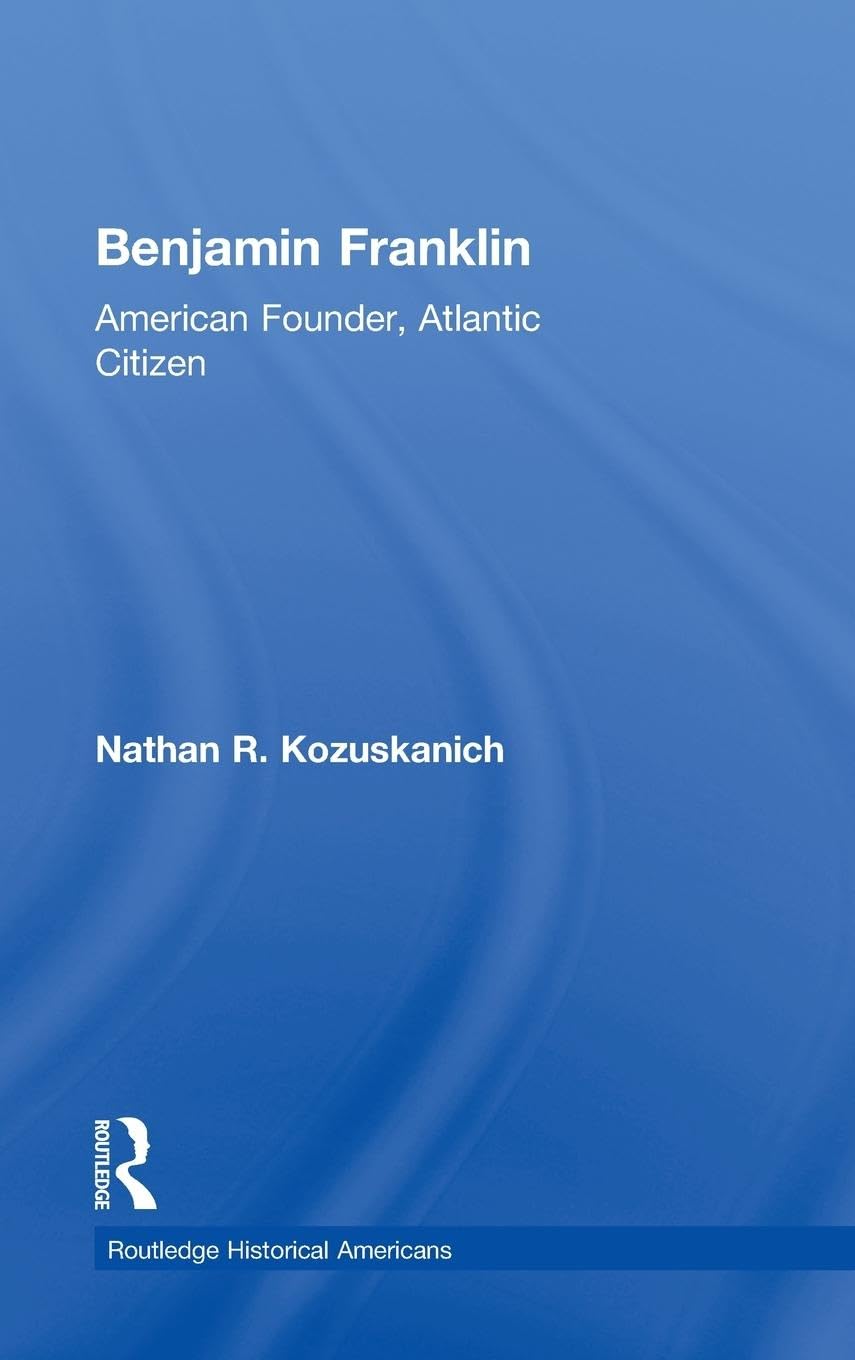 Benjamin Franklin: American Founder, Atlantic Citizen (Routledge Historical Americans),Used