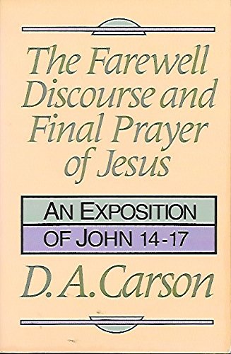 The Farewell Discourse And Final Prayer Of Jesus: An Exposition Of John 1417,New