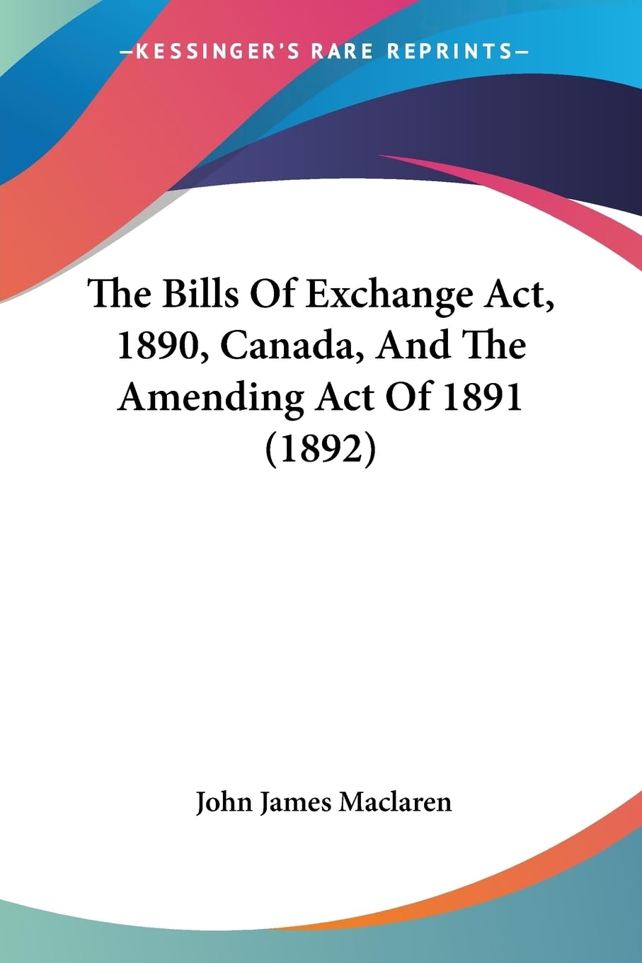 The Bills Of Exchange Act, 1890, Canada, And The Amending Act Of 1891 (1892),New