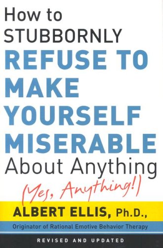 How To Stubbornly Refuse To Make Yourself Miserable About Anything: Yes Anything!,New