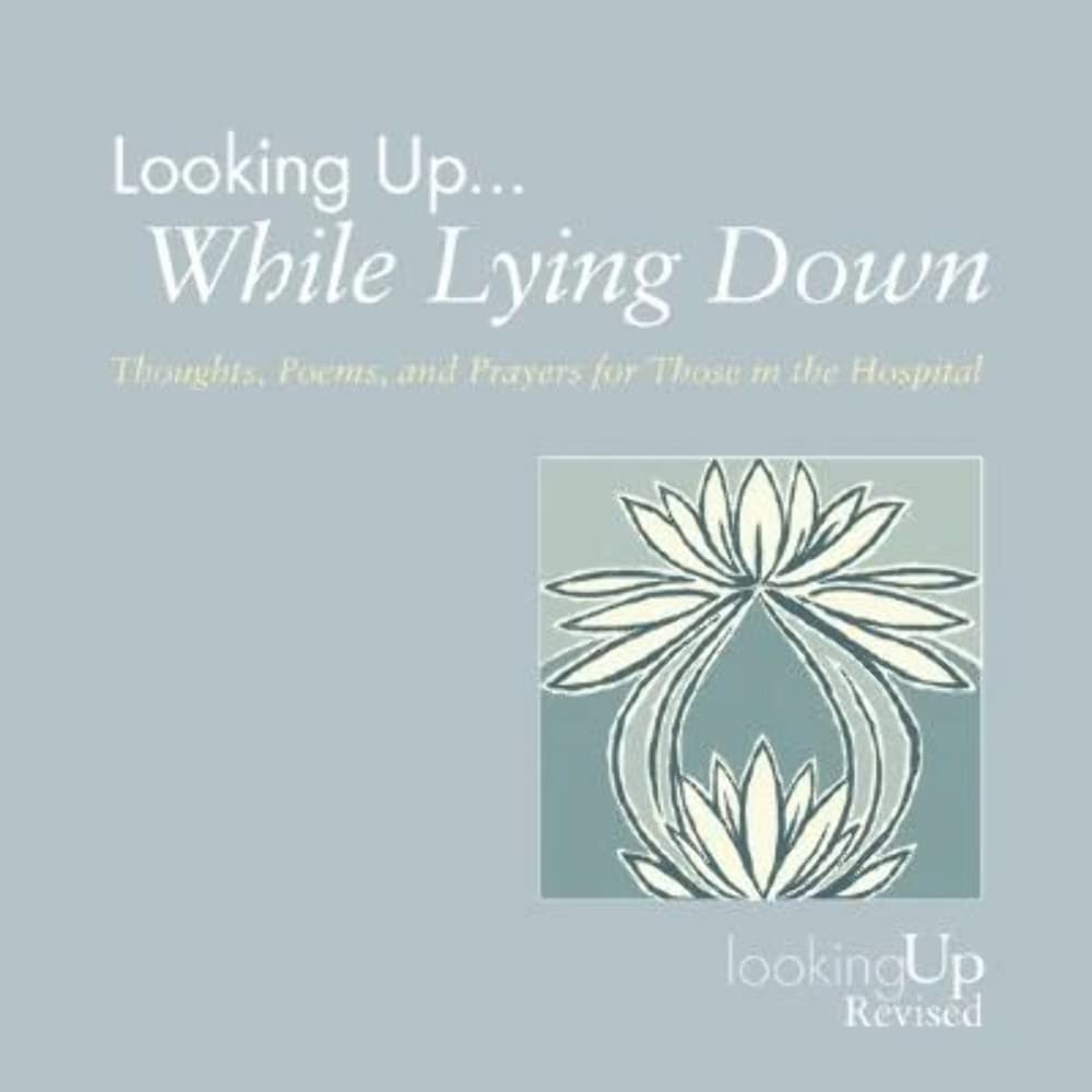 Looking Up... While Lying Down: Thoughts, Poems, and Prayers for Those in the Hospital,New