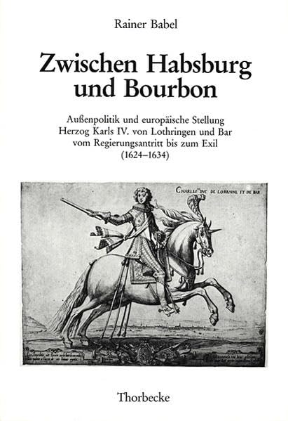Zwischen Habsburg Und Bourbon: Aussenpolitik Und Europaische Stellung Herzog Karls IV. Von Lothringen Und Bar Vom Regierungsantr,Used